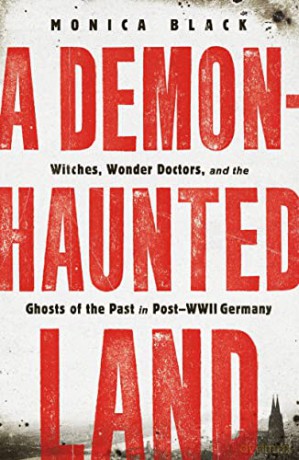 A Demon-Haunted Land: Witches, Wonder Doctors, and the Ghosts of the Past in Post-WWII Germany - Monica Black [KSIĄŻKA]