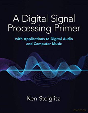 A Digital Signal Processing Primer: with Applications to Digital Audio and Computer Music - Kenneth Steiglitz [KSIĄŻKA]