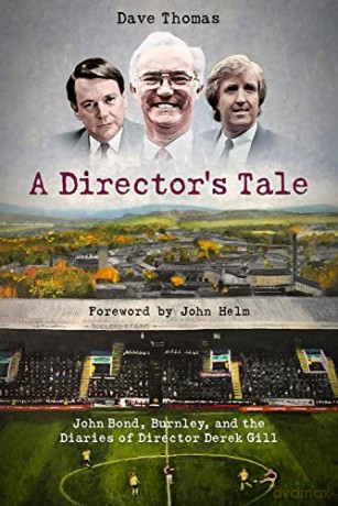 A Director's Tale: John Bond, Burnley and the Boardroom Diaries of Derek Gill - Dave Thomas [KSIĄŻKA]