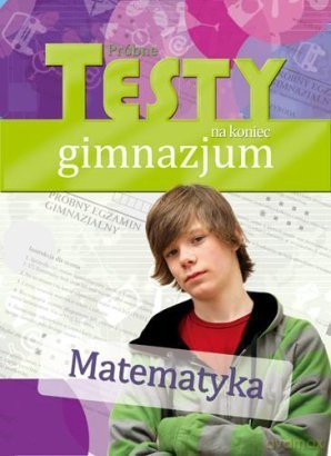 Próbne testy na koniec gimnazjum- Matematyka [KSIĄŻKA]
