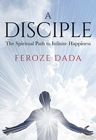 A Disciple: The Spiritual Path to Infinite Happiness - Feroze Dada [KSIĄŻKA]