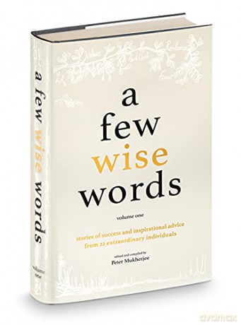 A Few Wise Words: Invaluable lessons from a unique collection of inspiring individuals, on how to find our purpose, and achieve genuine success in life.: 1 - Peter Mukherjee [KSIĄŻKA]