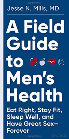 A Field Guide to Men's Health: Eat Right, Stay Fit, Sleep Well, and Have Great Sex--Forever - Jesse Mills [KSIĄŻKA]