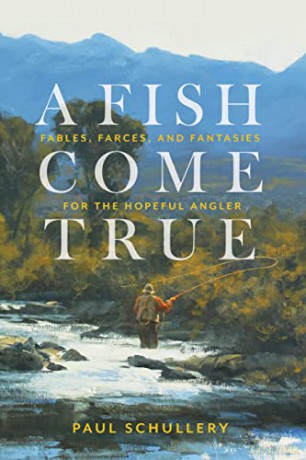A Fish Come True: Fables, Farces, and Fantasies for the Hopeful Angler - Paul Schullery [KSIĄŻKA]