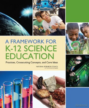 A Framework for K-12 Science Education: Practices, Crosscutting Concepts, and Core Ideas - National Research Council [KSIĄŻKA]