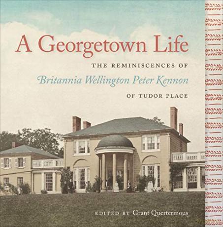 A Georgetown Life: The Reminiscences of Britannia Wellington Peter Kennon of Tudor Place - Grant S. Quertermous [KSIĄŻKA]
