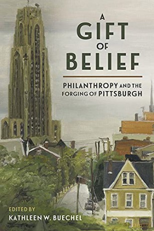 A Gift of Belief: Philanthropy and the Forging of Pittsburgh - Kathleen W. Buechel [KSIĄŻKA]