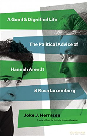 A Good and Dignified Life: The Political Advice of Hannah Arendt and Rosa Luxemburg (The Margellos World Republic of Letters) - Joke J Hermsen [KSIĄŻKA]