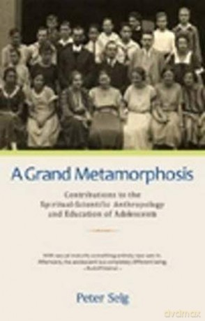 A Grand Metamorphosis: Contributions to the Spiritual-Scientific Anthropology and Education of Adolescents - Peter Selg [KSIĄŻKA]