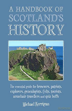 A Handbook of Scotland's History: The Essential Guide for Browsers, Patriots, Explorers, Genealogists, Tourists, Time Travellers and Quiz Buffs - Michael Kerrigan [KSIĄŻKA]
