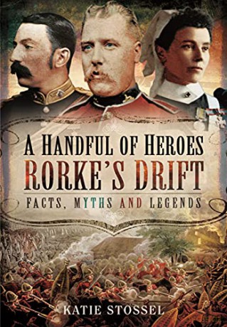 A Handful of Heroes, Rorke's Drift: Facts, Myths and Legends - Katie Stossel [KSIĄŻKA]