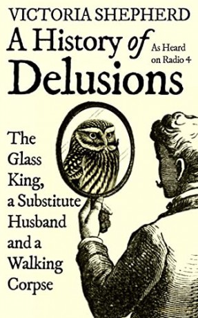 A History of Delusions: The Glass King, a Substitute Husband and a Walking Corpse - Victoria Shepherd [KSIĄŻKA]