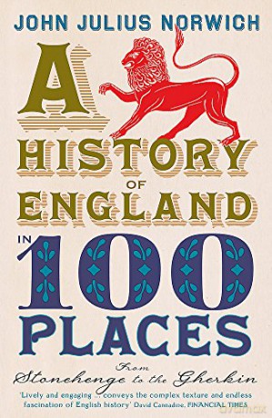 A History of England in 100 Places: From Stonehenge to the Gherkin - John Julius Norwich [KSIĄŻKA]