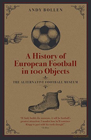 A History of European Football in 100 Objects: The Alternative Football Museum - Andy Bollen [KSIĄŻKA]