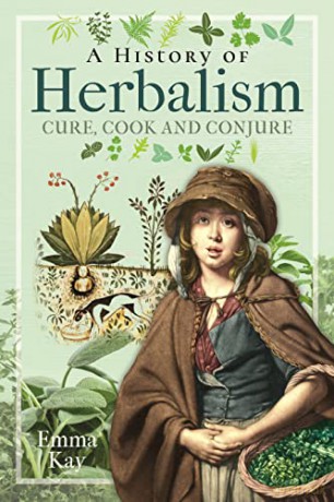 A History of Herbalism: Cure, Cook and Conjure - Emma Kay [KSIĄŻKA]