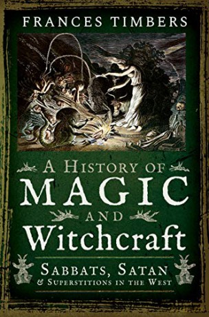 A History of Magic and Witchcraft: Sabbats, Satan and Superstitions in the West - Frances Timbers [KSIĄŻKA]