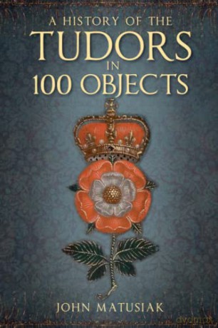 A History of the Tudors in 100 Obje - Matusiak [KSIĄŻKA]
