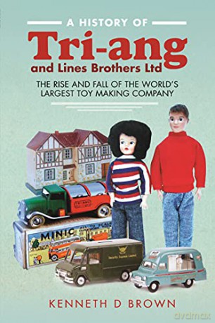 A History of Tri-ang and Lines Brothers Ltd: The rise and fall of the Worlds largest Toy making Company - Kenneth D Brown [KSIĄŻKA]