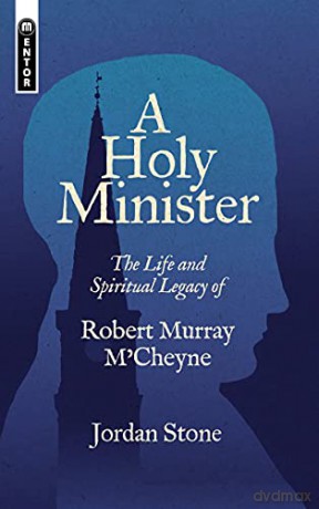 A Holy Minister: The Life and Spiritual Legacy of Robert Murray M'Cheyne (Biography) - Jordan Stone [KSIĄŻKA]