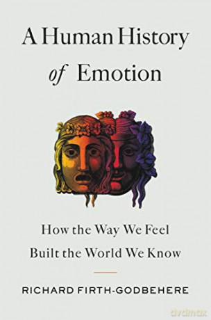 A Human History of Emotion: How the Way We Feel Built the World We Know - Richard Firth-Godbehere [KSIĄŻKA]