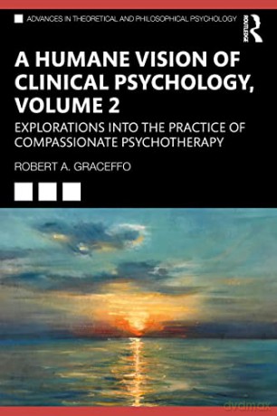 A Humane Vision of Clinical Psychology, Volume 2: Explorations into the Practice of Compassionate Psychotherapy (Advances in Theoretical and Philosophical Psychology) - Robert A. Graceffo [KSIĄŻKA]
