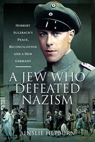 A Jew Who Defeated Nazism: Herbert Sulzbach's Peace, Reconciliation and a New Germany - Ainslie Hepburn [KSIĄŻKA]
