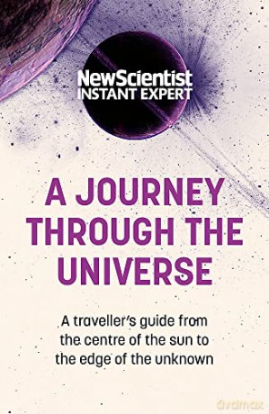 A Journey Through The Universe: A traveler's guide from the centre of the sun to the edge of the unknown (New Scientist Instant Expert) - New Scientist [KSIĄŻKA]