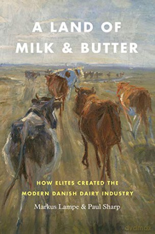 A Land of Milk and Butter: How Elites Created the Modern Danish Dairy Industry (Markets and Governments in Economic History) - Markus Lampe [KSIĄŻKA]