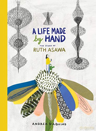 A Life Made by Hand: The Story of Ruth Asawa - Andrea D'Aquino [KSIĄŻKA]