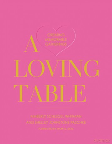 A Loving Table: Tastemakers' Traditions for Memorable Gatherings - Kimberly Schlegel Whitman [KSIĄŻKA]