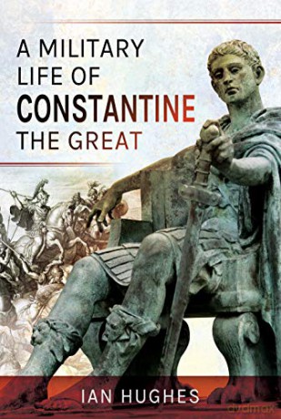 A Military Life of Constantine the Great - Ian Hughes [KSIĄŻKA]