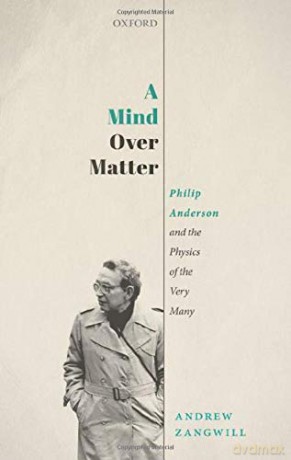 A Mind Over Matter: Philip Anderson and the Physics of the Very Many - Andrew Zangwill [KSIĄŻKA]