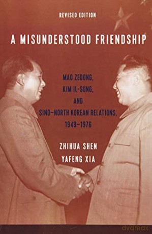 A Misunderstood Friendship: Mao Zedong, Kim Il-sung, and Sino-North Korean Relations, 1949-1976: Revised Edition - Yafeng Xia [KSIĄŻKA]