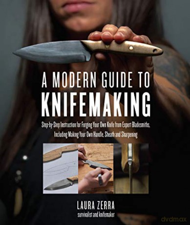 A Modern Guide to Knifemaking: Step-by-step instruction for forging your own knife from expert bladesmiths, including making your own handle, sheath and sharpening - Laura Zerra [KSIĄŻKA]