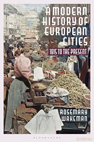 A Modern History of European Cities: 1815 to the Present - Professor Rosemary Wakeman [KSIĄŻKA]
