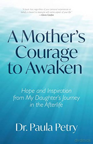 A Mother's Courage to Awaken: Hope and Inspiration from My Daughter's Journey in the Afterlife (Shamanism, Death, Resurrection) - Paula Petry PhD [KSIĄŻKA]