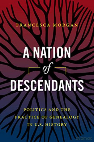 A Nation of Descendants: Politics and the Practice of Genealogy in U.S. History - Francesca Morgan [KSIĄŻKA]