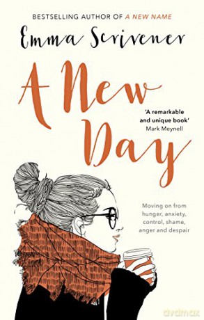 A New Day: Moving On From Hunger, Anxiety, Control, Shame, Anger And Despair - Emma Scrivener [KSIĄŻKA]