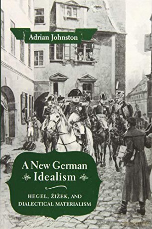 A New German Idealism: Hegel, Žižek, and Dialectical Materialism - Adrian Johnston [KSIĄŻKA]