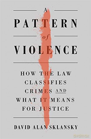 A Pattern of Violence: How the Law Classifies Crimes and What It Means for Justice - David Alan Sklansky [KSIĄŻKA]