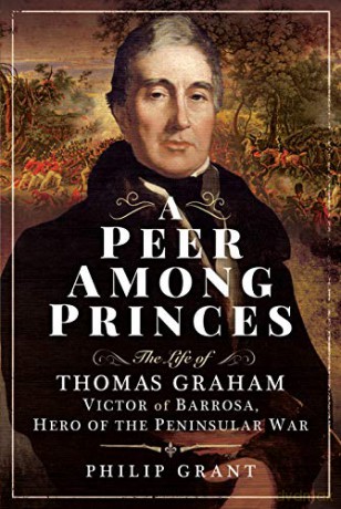 A Peer among Princes: The Life of Thomas Graham, Victor of Barrosa, Hero of the Peninsular War - Philip Grant [KSIĄŻKA]