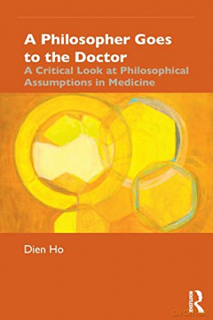 A Philosopher Goes to the Doctor: A Critical Look at Philosophical Assumptions in Medicine - Dien Ho [KSIĄŻKA]