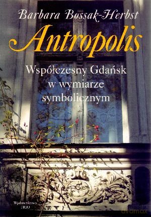 Antropolis. Współczesny Gdańsk w wymiarze symbolicznym - Barbara Bossak-Herbst [KSIĄŻKA]