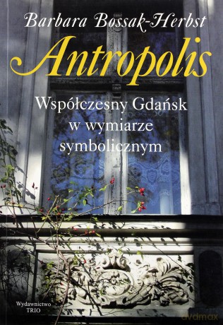 Antropolis. Współczesny Gdańsk w wymiarze symbolicznym - Barbara Bossak-Herbst [KSIĄŻKA]