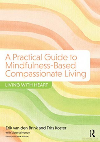 A Practical Guide to Mindfulness-Based Compassionate Living: Living with Heart - Erik van den Brink [KSIĄŻKA]
