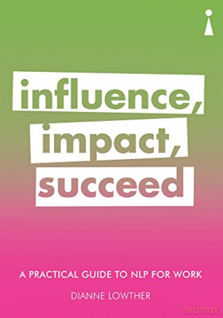 A Practical Guide to NLP for Work: Influence, Impact, Succeed (Practical Guide Series) - Dianne Lowther [KSIĄŻKA]