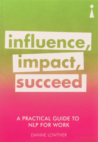 A Practical Guide to NLP for Work: Influence, Impact, Succeed (Practical Guide Series) - Dianne Lowther [KSIĄŻKA]