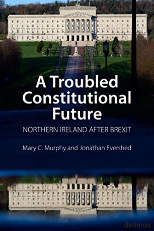 A Troubled Constitutional Future: Northern Ireland after Brexit - Mary C. Murphy [KSIĄŻKA]