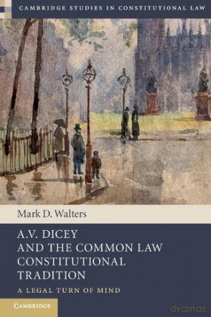 A.V. Dicey and the Common Law Constitutional Tradition: A Legal Turn of Mind (Cambridge Studies in Constitutional Law) - Mark D. Walters [KSIĄŻKA]