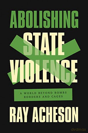 Abolishing State Violence: A World Beyond Bombs, Borders, and Cages - Ray Acheson [KSIĄŻKA]
